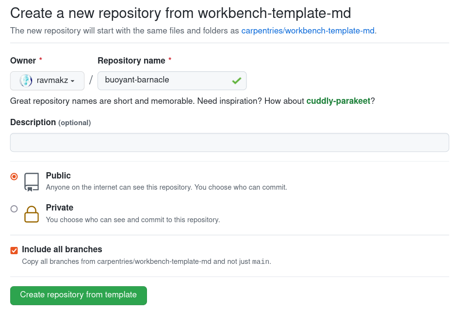 Screenshot of a webform that says 'Create a new repository from workbench-template-md'. It says that the new repository will contain the same files and folders as carpentries/workbench-template-md and has two required fields for Owner and Repository Name, which are filled in as ravmakz and buoyant-barnacle. There is a blank Description option, a radio button that selects public/private, and an checked checkbox to include all branches